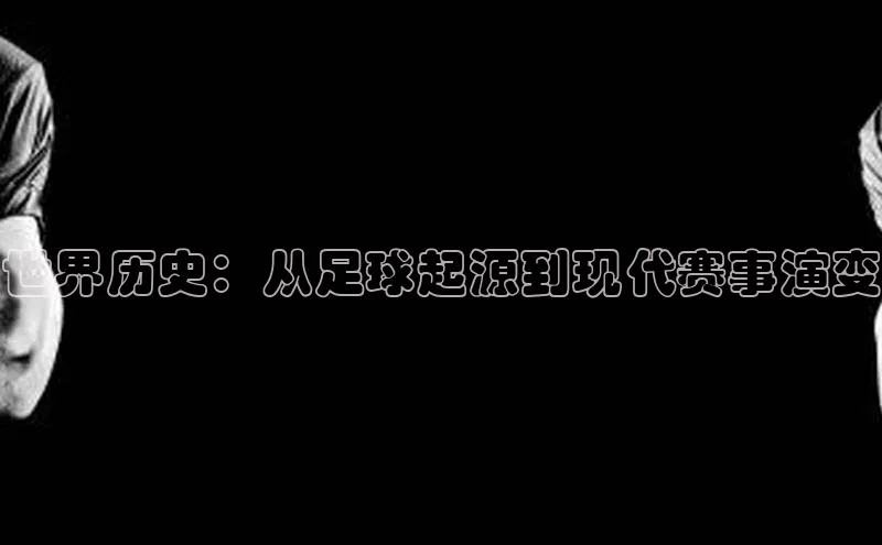 世界历史：从足球起源到现代赛事演变